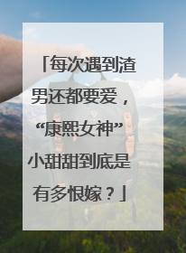 每次遇到渣男还都要爱，“康熙女神”小甜甜到底是有多恨嫁？