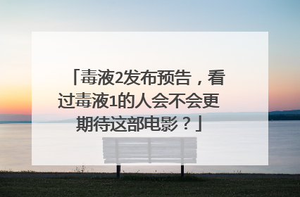 毒液2发布预告,看过毒液1的人会不会更期待这部电影?