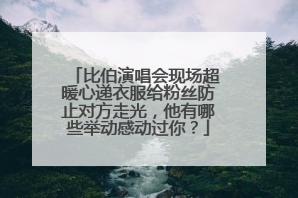 比伯演唱会现场超暖心递衣服给粉丝防止对方走光，他有哪些举动感动过你？