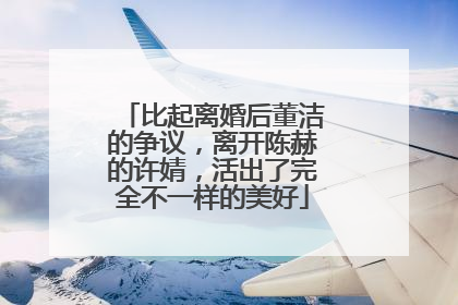 比起离婚后董洁的争议,离开陈赫的许婧,活出了完全不一样的美好