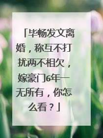 毕畅发文离婚，称互不打扰两不相欠，嫁豪门6年一无所有，你怎么看？