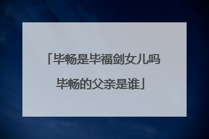 毕畅是毕福剑女儿吗 毕畅的父亲是谁
