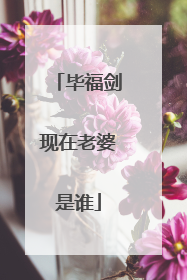 毕福剑现在老婆是谁