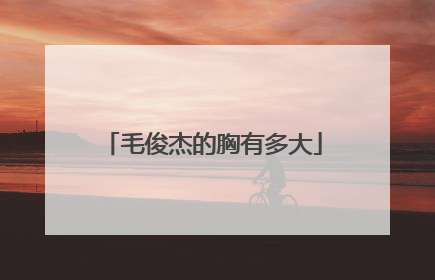 毛俊杰的胸有多大