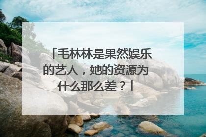 毛林林是果然娱乐的艺人，她的资源为什么那么差？