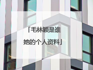 毛林颖是谁 她的个人资料