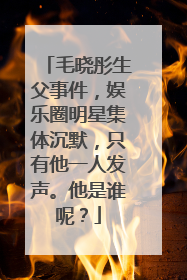 毛晓彤生父事件,娱乐圈明星集体沉默,只有他一人发声。他是谁呢?
