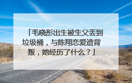 毛晓彤出生被生父丢到垃圾桶,与陈翔恋爱遭背叛,她经历了什么?