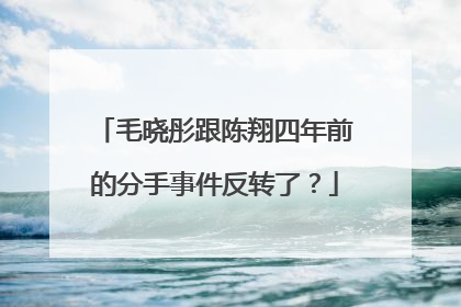毛晓彤跟陈翔四年前的分手事件反转了？