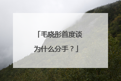 毛晓彤首度谈为什么分手?