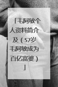 毛阿敏个人资料简介及（57岁毛阿敏成为百亿富婆）