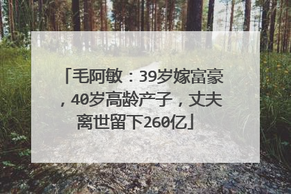 毛阿敏:39岁嫁富豪,40岁高龄产子,丈夫离世留下260亿