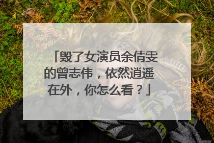 毁了女演员余倩雯的曾志伟，依然逍遥在外，你怎么看？