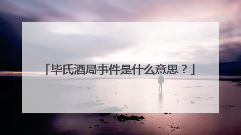 毕氏酒局事件是什么意思？