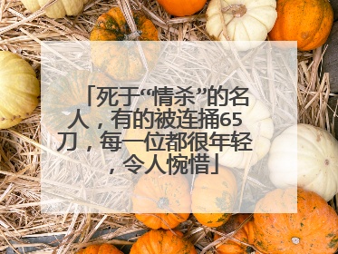 死于“情杀”的名人，有的被连捅65刀，每一位都很年轻，令人惋惜