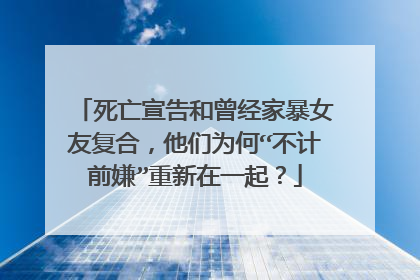 死亡宣告和曾经家暴女友复合,他们为何“不计前嫌”重新在一起?