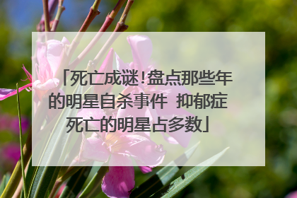 死亡成谜!盘点那些年的明星自杀事件 抑郁症死亡的明星占多数