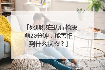 死刑犯在执行枪决前20分钟，能害怕到什么状态？