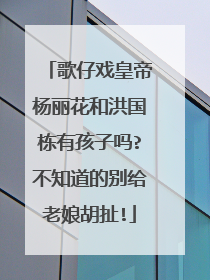 歌仔戏皇帝杨丽花和洪国栋有孩子吗?不知道的别给老娘胡扯!