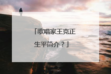 歌唱家王克正生平简介？