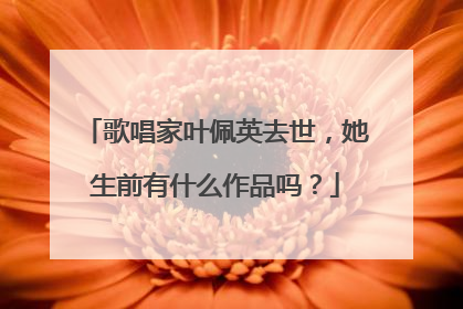 歌唱家叶佩英去世,她生前有什么作品吗?