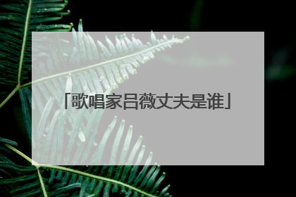 歌唱家吕薇丈夫是谁