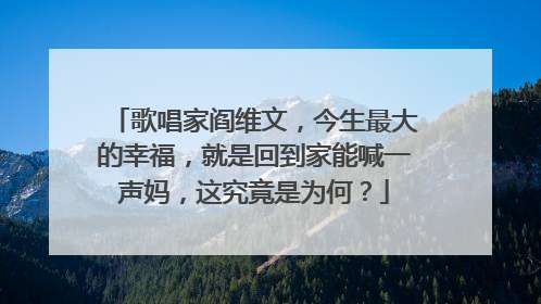 歌唱家阎维文，今生最大的幸福，就是回到家能喊一声妈，这究竟是为何？