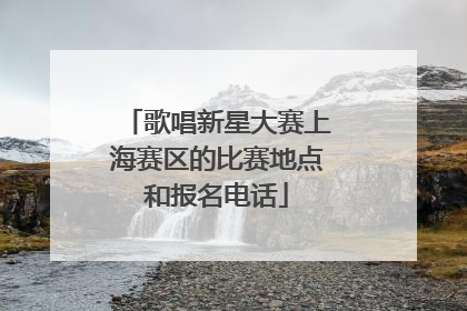 歌唱新星大赛上海赛区的比赛地点和报名电话