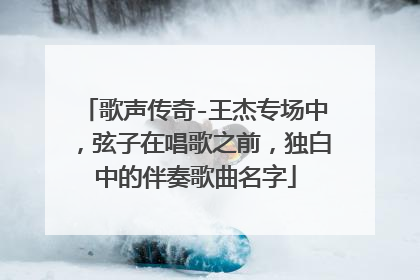 歌声传奇-王杰专场中,弦子在唱歌之前,独白中的伴奏歌曲名字