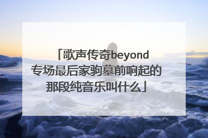 歌声传奇beyond专场最后家驹墓前响起的那段纯音乐叫什么