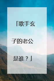歌手玄子的老公是谁?