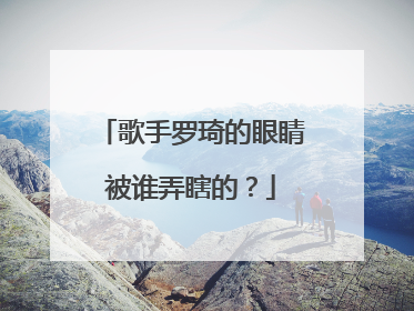 歌手罗琦的眼睛被谁弄瞎的?