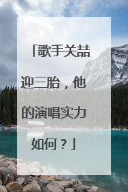 歌手关喆迎三胎,他的演唱实力如何?