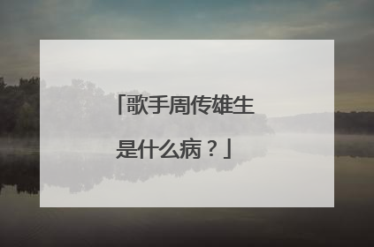 歌手周传雄生是什么病?