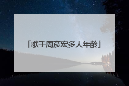 歌手周彦宏多大年龄