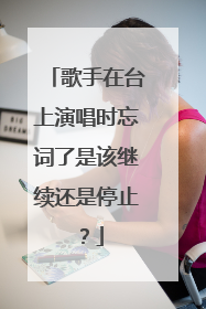 歌手在台上演唱时忘词了是该继续还是停止?