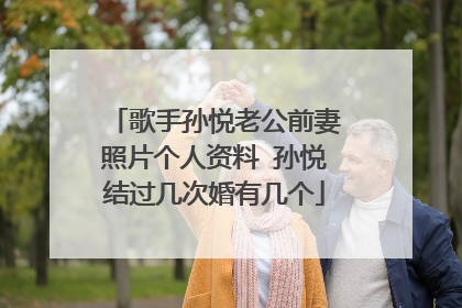 歌手孙悦老公前妻照片个人资料 孙悦结过几次婚有几个