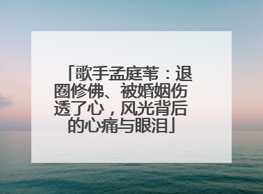 歌手孟庭苇：退圈修佛、被婚姻伤透了心，风光背后的心痛与眼泪