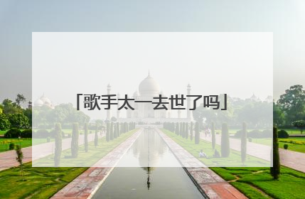 歌手太一去世了吗