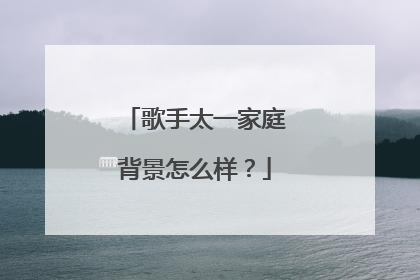 歌手太一家庭背景怎么样?