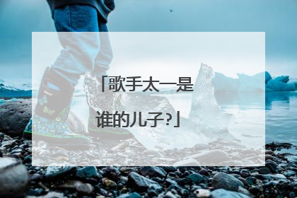 歌手太一是谁的儿子?