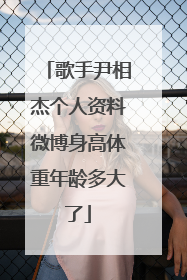 歌手尹相杰个人资料微博身高体重年龄多大了