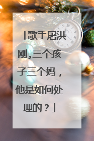 歌手屠洪刚,三个孩子三个妈，他是如何处理的？