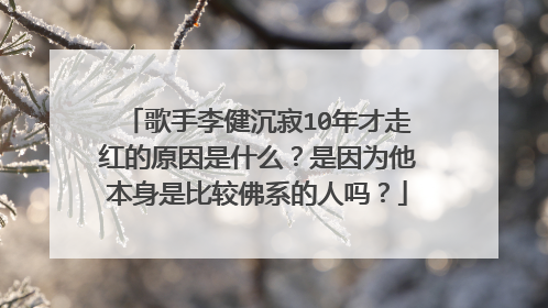 歌手李健沉寂10年才走红的原因是什么？是因为他本身是比较佛系的人吗？
