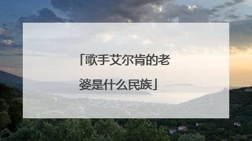 歌手艾尔肯的老婆是什么民族