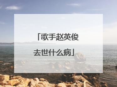 歌手赵英俊去世什么病