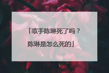 歌手陈琳死了吗?陈琳是怎么死的