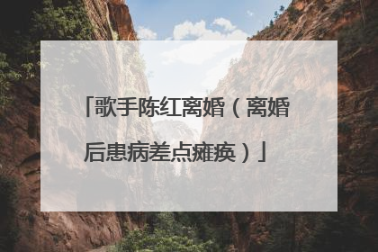 歌手陈红离婚（离婚后患病差点瘫痪）