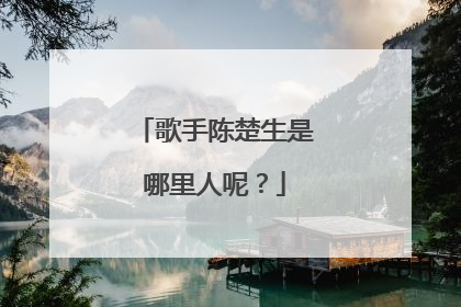 歌手陈楚生是哪里人呢？