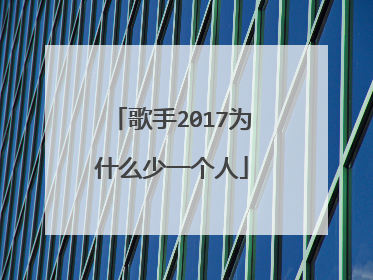 歌手2017为什么少一个人